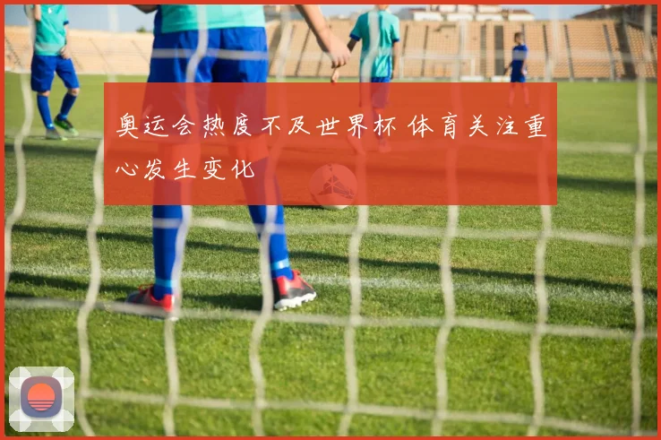 奥运会热度不及世界杯 体育关注重心发生变化