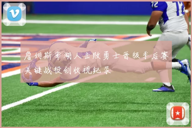 詹姆斯率湖人击败勇士晋级季后赛关键战役创收视纪录