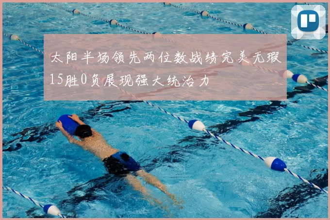 太阳半场领先两位数战绩完美无瑕15胜0负展现强大统治力