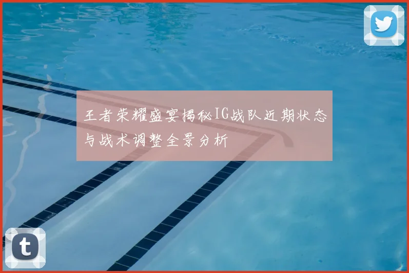 王者荣耀盛宴揭秘IG战队近期状态与战术调整全景分析