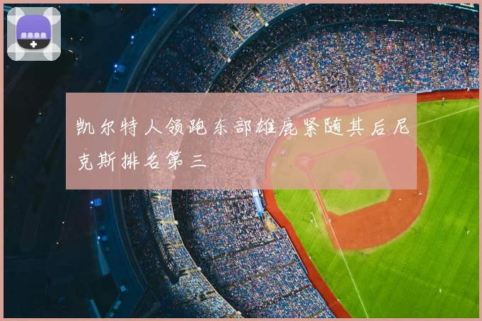 凯尔特人领跑东部雄鹿紧随其后尼克斯排名第三