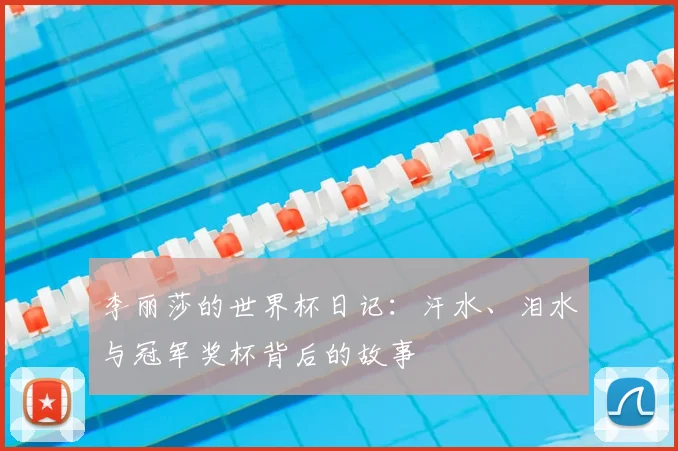 李丽莎的世界杯日记:汗水、泪水与冠军奖杯背后的故事