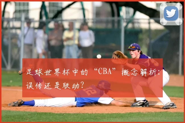 足球世界杯中的“CBA”概念解析：误传还是联动？
