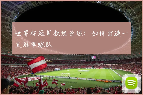 世界杯冠军教练亲述:如何打造一支冠军球队