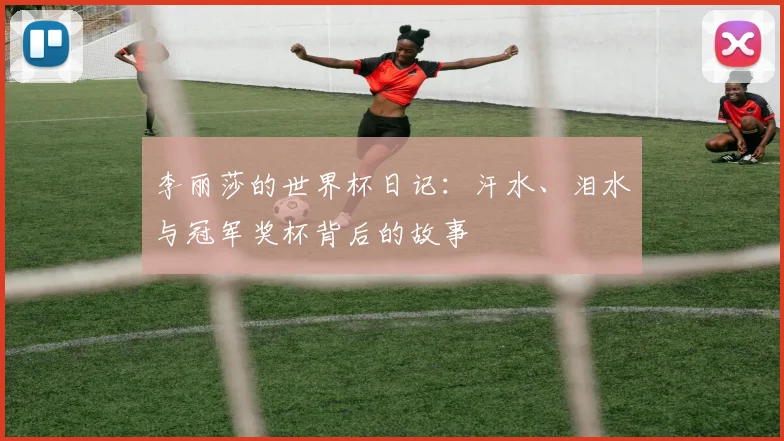 李丽莎的世界杯日记:汗水、泪水与冠军奖杯背后的故事
