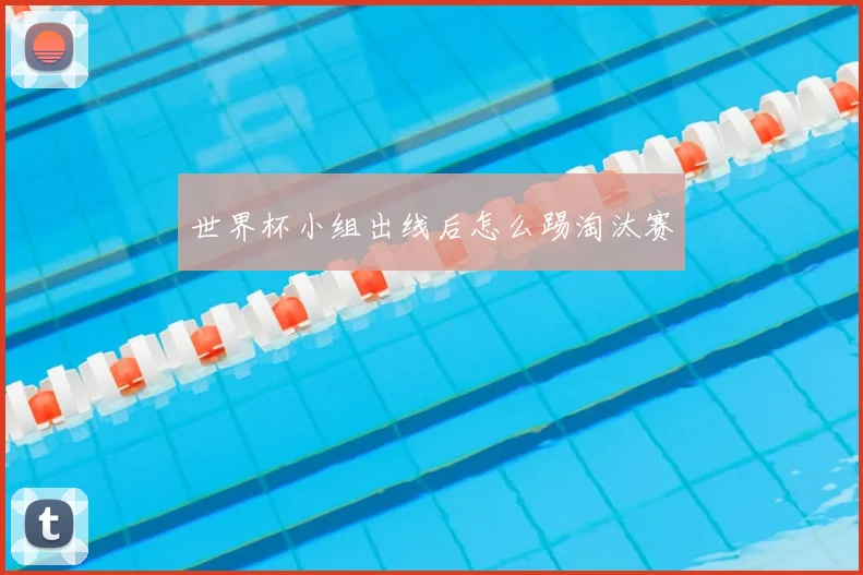 世界杯小组出线后怎么踢淘汰赛