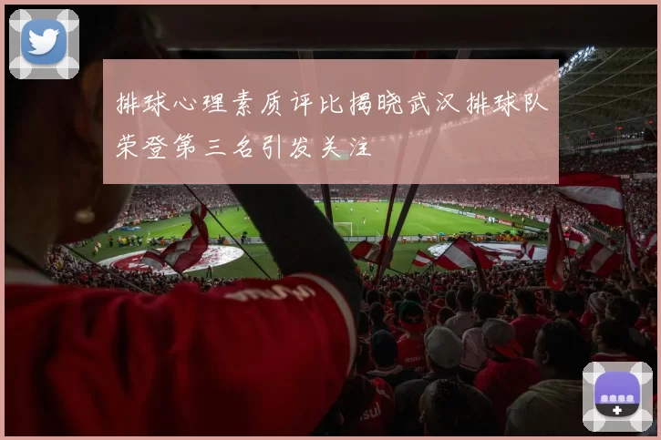 排球心理素质评比揭晓武汉排球队荣登第三名引发关注