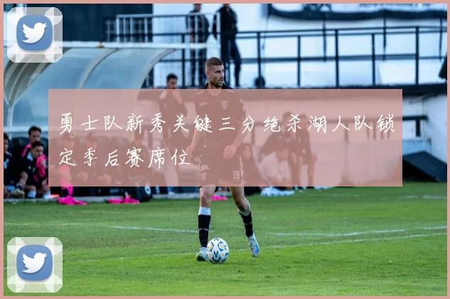 勇士队新秀关键三分绝杀湖人队锁定季后赛席位
