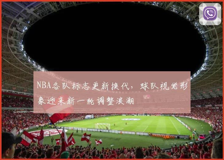 NBA各队标志更新换代，球队视觉形象迎来新一轮调整浪潮