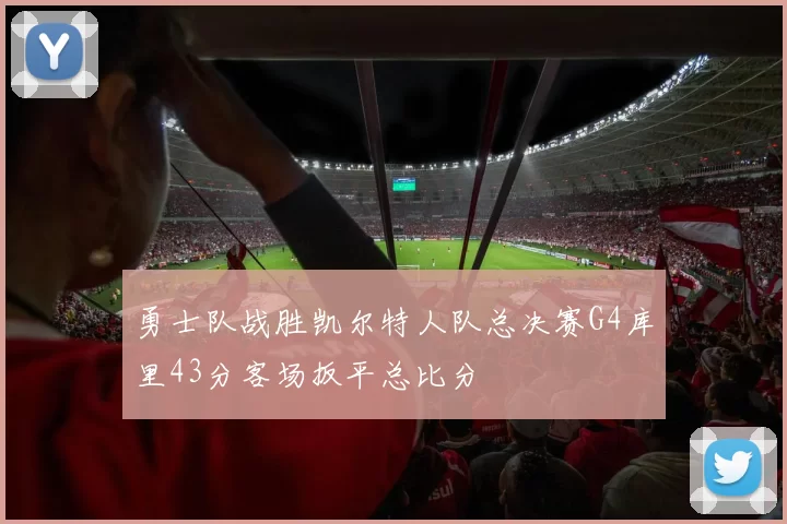 勇士队战胜凯尔特人队总决赛G4库里43分客场扳平总比分