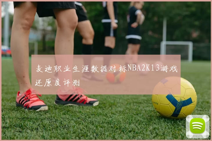 麦迪职业生涯数据对标NBA2K13游戏还原度评测