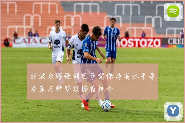 拉波尔塔强调巴萨需保持高水平争夺莱万特登顶榜首机会