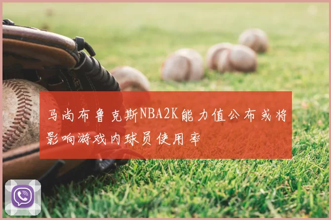 马尚布鲁克斯NBA2K能力值公布或将影响游戏内球员使用率