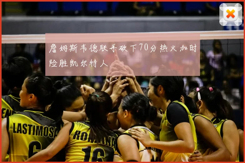 詹姆斯韦德联手砍下70分热火加时险胜凯尔特人