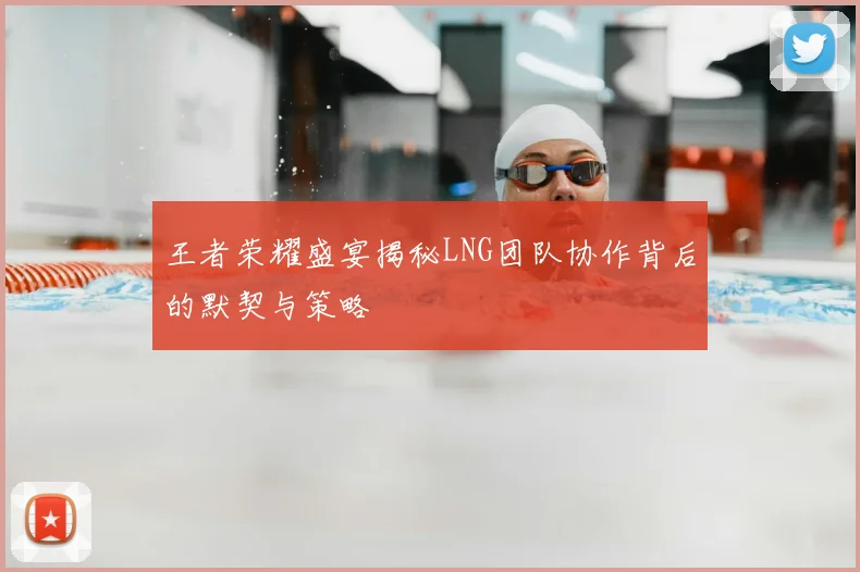王者荣耀盛宴揭秘LNG团队协作背后的默契与策略