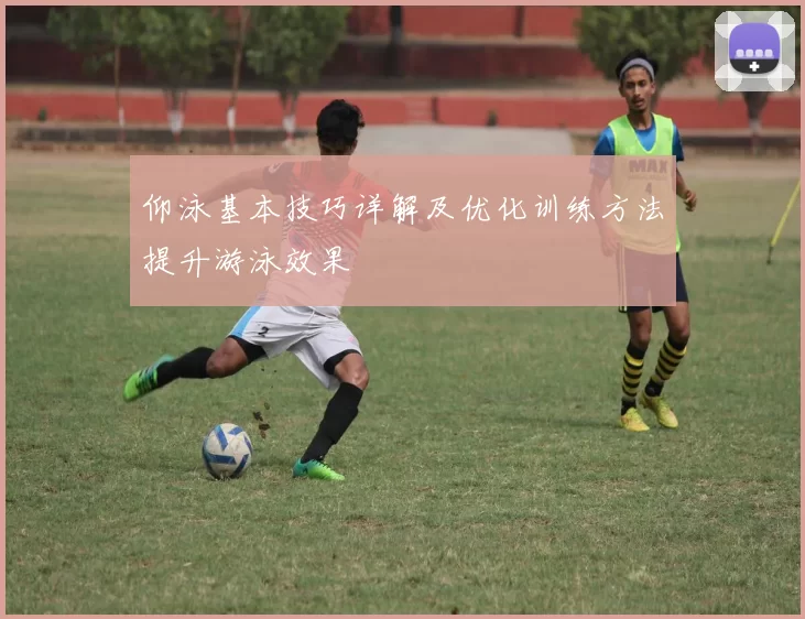 仰泳基本技巧详解及优化训练方法提升游泳效果