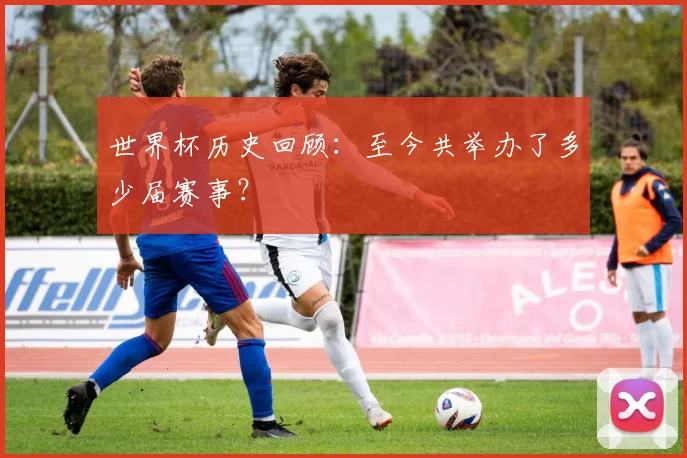 世界杯历史回顾：至今共举办了多少届赛事？