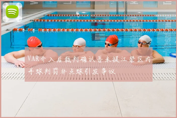 VAR介入后裁判确认吾米提江禁区内手球判罚非点球引发争议