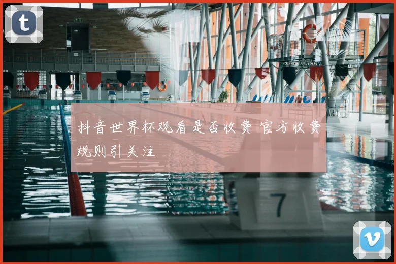 抖音世界杯观看是否收费 官方收费规则引关注