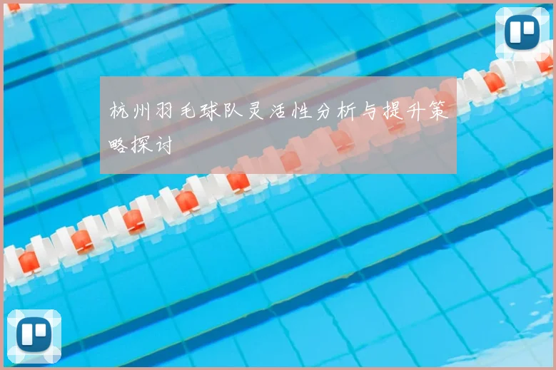 杭州羽毛球队灵活性分析与提升策略探讨