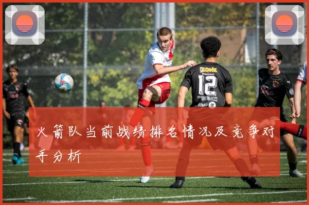 火箭队当前战绩排名情况及竞争对手分析
