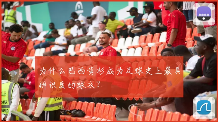 为什么巴西黄衫成为足球史上最具辨识度的球衣?