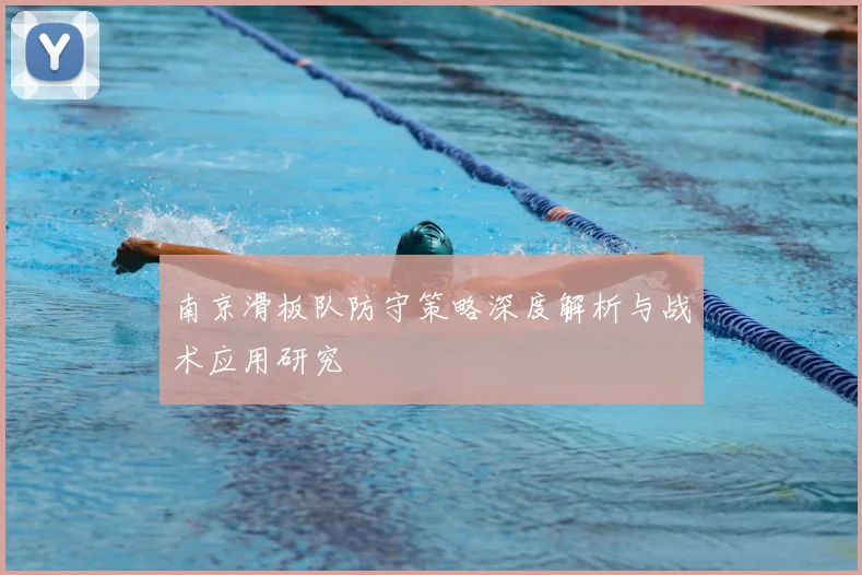 南京滑板队防守策略深度解析与战术应用研究