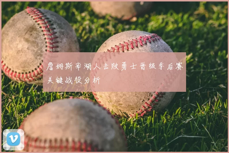 詹姆斯率湖人击败勇士晋级季后赛关键战役分析