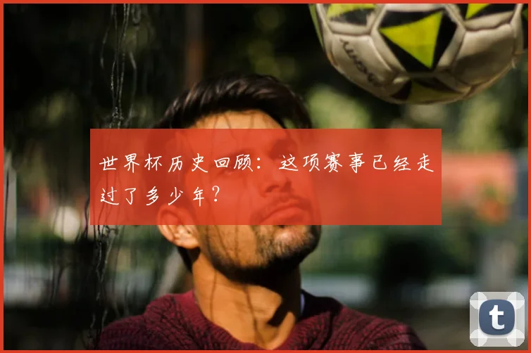 世界杯历史回顾：这项赛事已经走过了多少年？