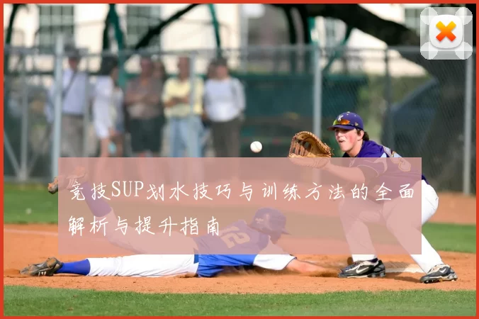 竞技SUP划水技巧与训练方法的全面解析与提升指南