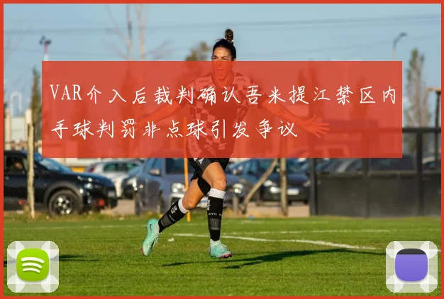 VAR介入后裁判确认吾米提江禁区内手球判罚非点球引发争议