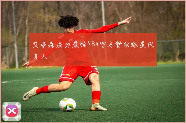 艾弗森成为最强NBA官方赞助球星代言人