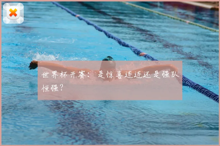 世界杯开赛:是惊喜连连还是强队恒强?