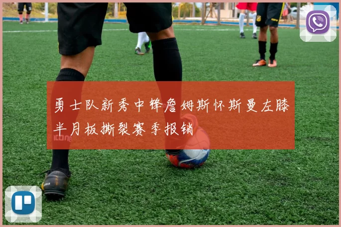 勇士队新秀中锋詹姆斯怀斯曼左膝半月板撕裂赛季报销