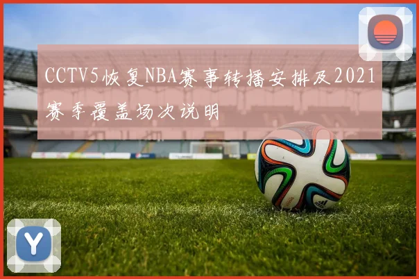CCTV5恢复NBA赛事转播安排及2021赛季覆盖场次说明
