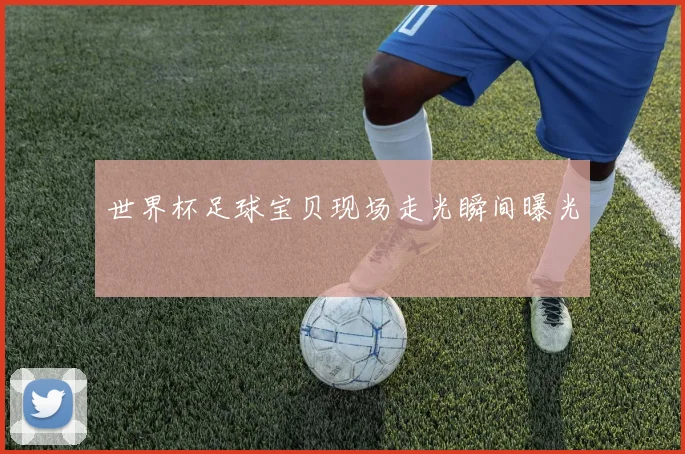 世界杯足球宝贝现场走光瞬间曝光