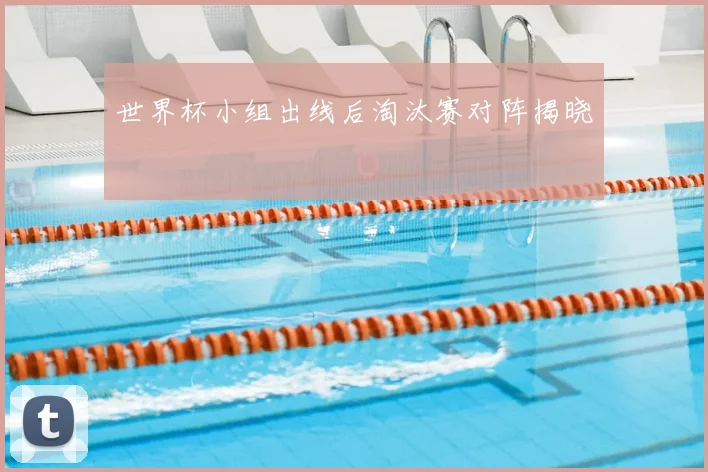 世界杯小组出线后淘汰赛对阵揭晓