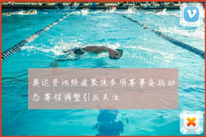 奥运资讯频道聚焦多项赛事备战动态 赛程调整引发关注