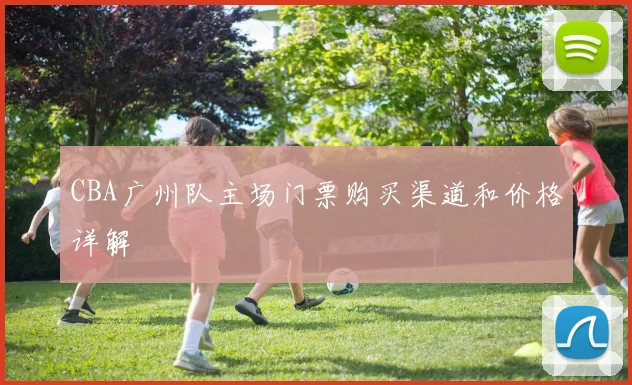 CBA广州队主场门票购买渠道和价格详解