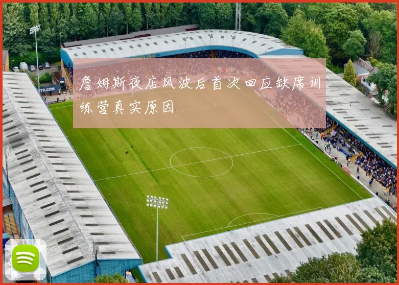 詹姆斯夜店风波后首次回应缺席训练营真实原因