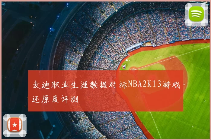 麦迪职业生涯数据对标NBA2K13游戏还原度评测