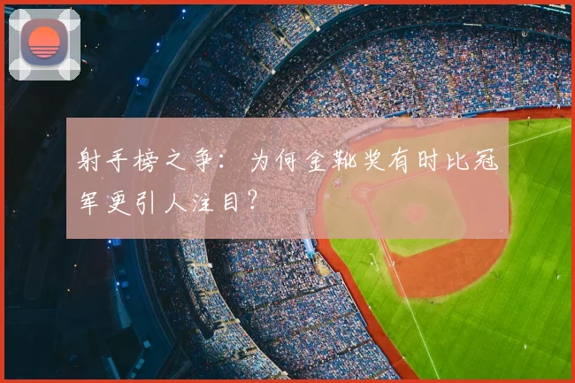 射手榜之争：为何金靴奖有时比冠军更引人注目？