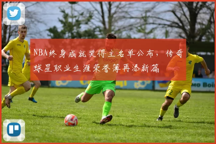 NBA终身成就奖得主名单公布，传奇球星职业生涯荣誉簿再添新篇