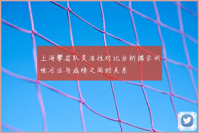 上海攀岩队灵活性对比分析揭示训练方法与成绩之间的关系