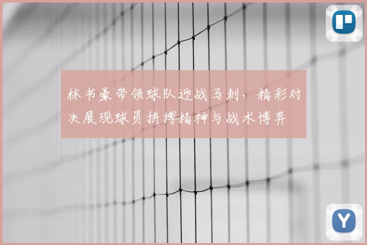 林书豪带领球队迎战马刺，精彩对决展现球员拼搏精神与战术博弈