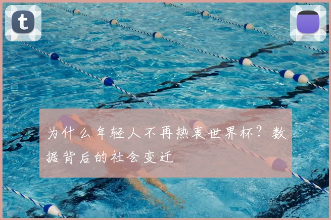 为什么年轻人不再热衷世界杯?数据背后的社会变迁