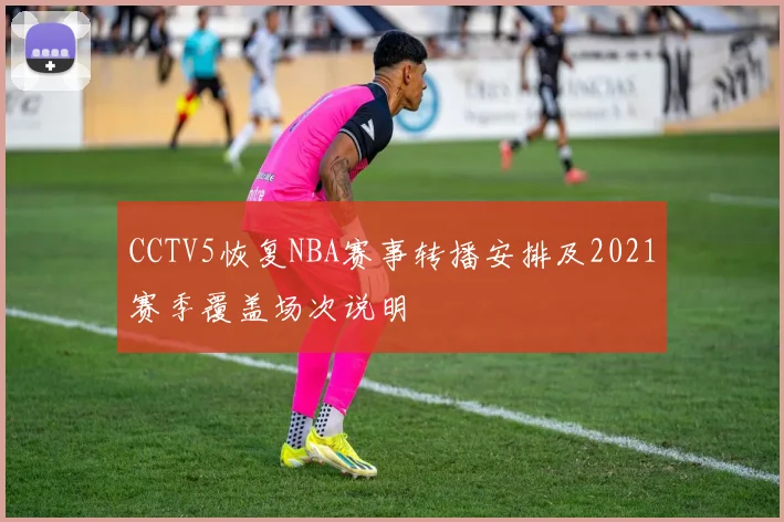 CCTV5恢复NBA赛事转播安排及2021赛季覆盖场次说明