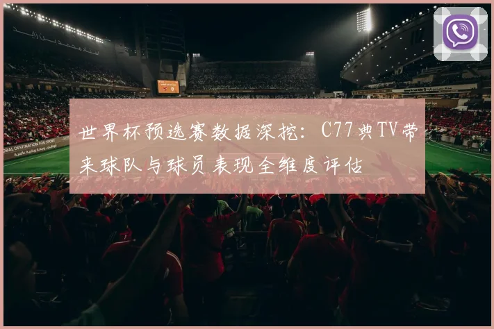 世界杯预选赛数据深挖:C77典TV带来球队与球员表现全维度评估
