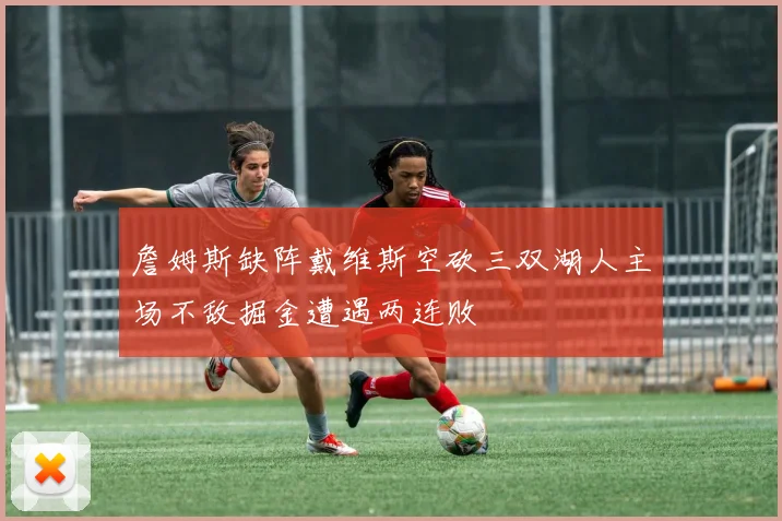 詹姆斯缺阵戴维斯空砍三双湖人主场不敌掘金遭遇两连败