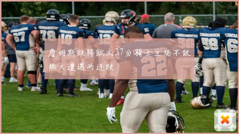詹姆斯缺阵欧文37分骑士主场不敌热火遭遇两连败